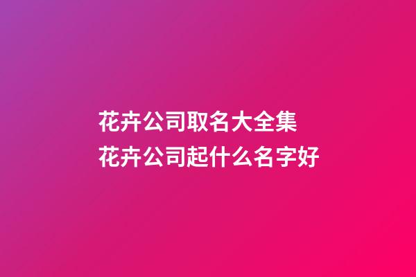 花卉公司取名大全集 花卉公司起什么名字好
